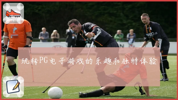 玩转PG电子游戏的乐趣和独特体验