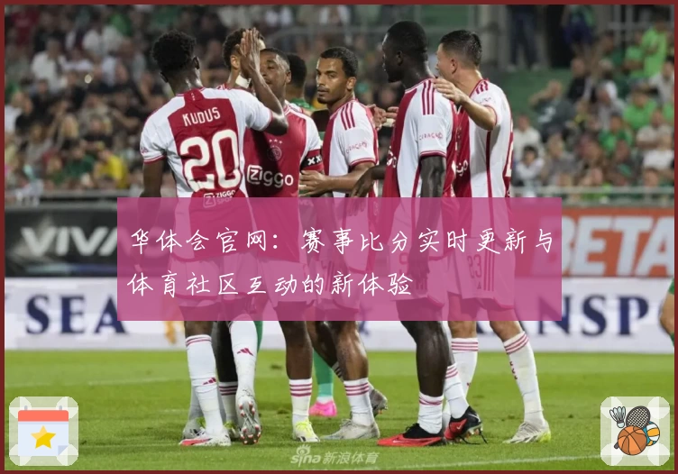 华体会官网：赛事比分实时更新与体育社区互动的新体验
