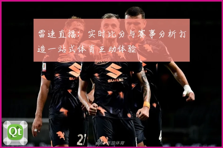 雷速直播：实时比分与赛事分析打造一站式体育互动体验