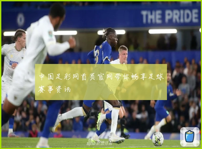 中国足彩网首页官网带你畅享足球赛事资讯