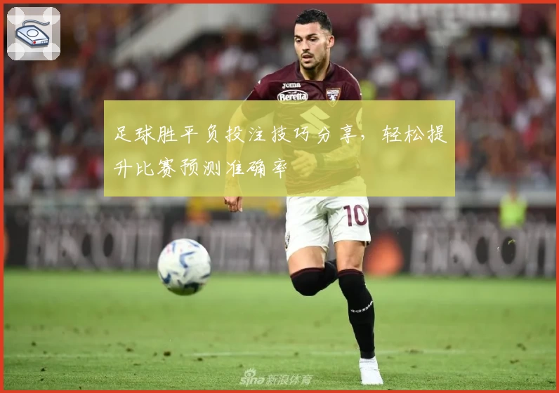 足球胜平负投注技巧分享，轻松提升比赛预测准确率