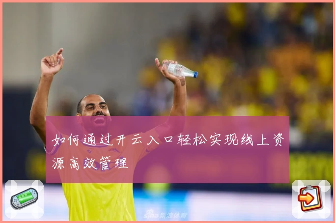 如何通过开云入口轻松实现线上资源高效管理