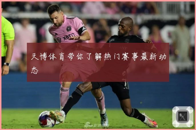 天博体育带你了解热门赛事最新动态