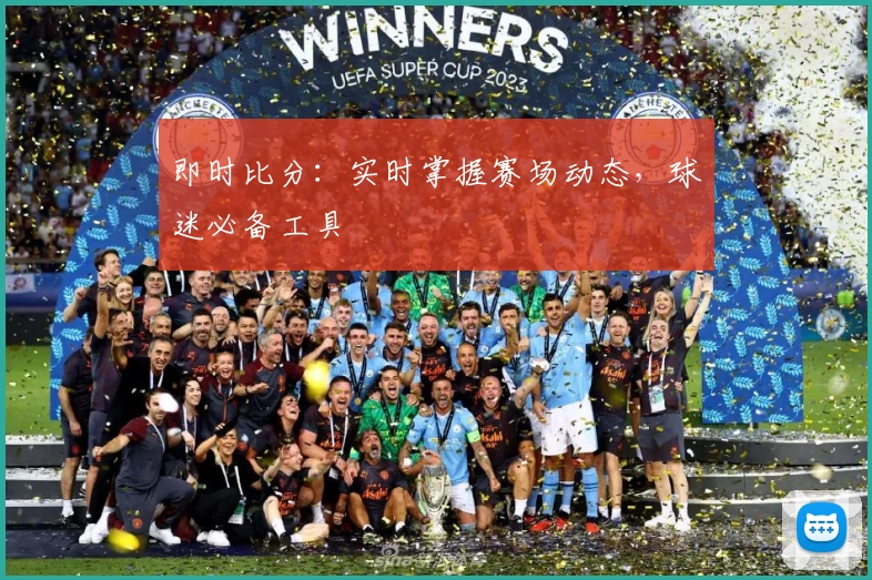即时比分：实时掌握赛场动态，球迷必备工具