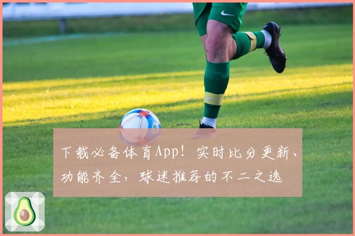 下载必备体育App！实时比分更新、功能齐全，球迷推荐的不二之选