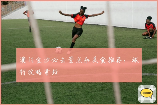 澳门金沙必去景点和美食推荐，旅行攻略拿好