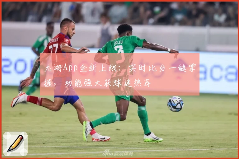 九游App全新上线：实时比分一键掌握，功能强大获球迷热荐