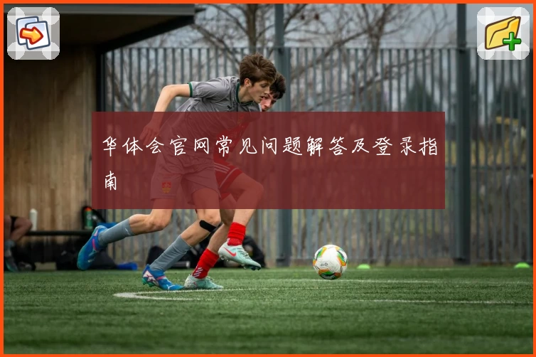 华体会官网常见问题解答及登录指南