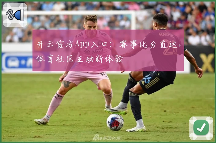 开云官方App入口：赛事比分直达，体育社区互动新体验