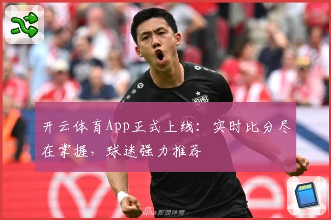 开云体育App正式上线:实时比分尽在掌握,球迷强力推荐