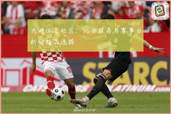 九游体育社区：比分服务与赛事分析的精品选择