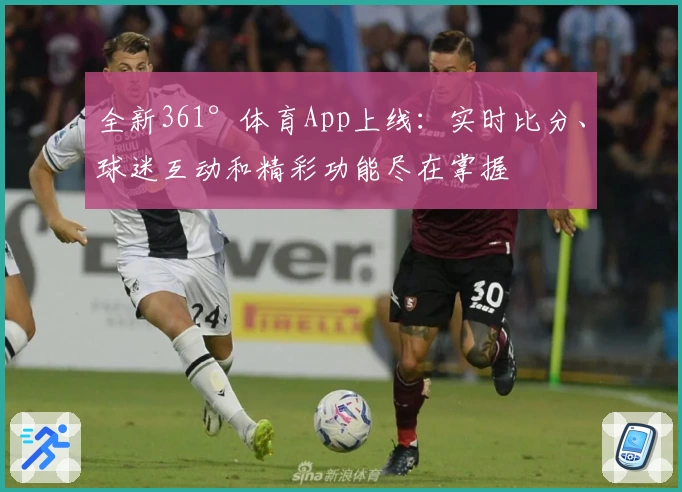 全新361°体育App上线:实时比分、球迷互动和精彩功能尽在掌握