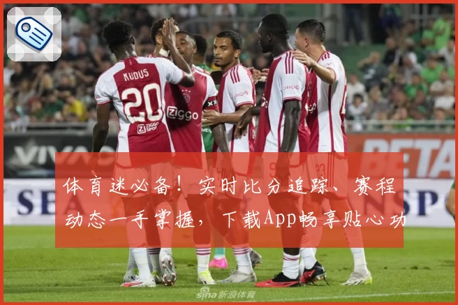 体育迷必备！实时比分追踪、赛程动态一手掌握，下载App畅享贴心功能
