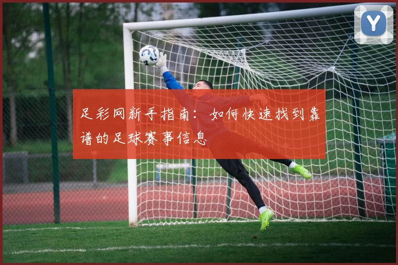 足彩网新手指南：如何快速找到靠谱的足球赛事信息