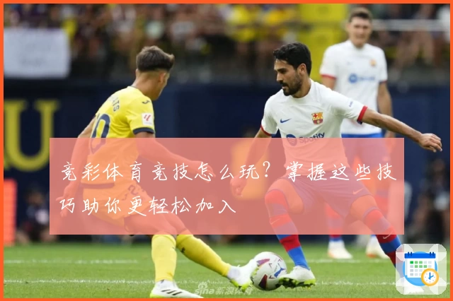 竞彩体育竞技怎么玩？掌握这些技巧助你更轻松加入