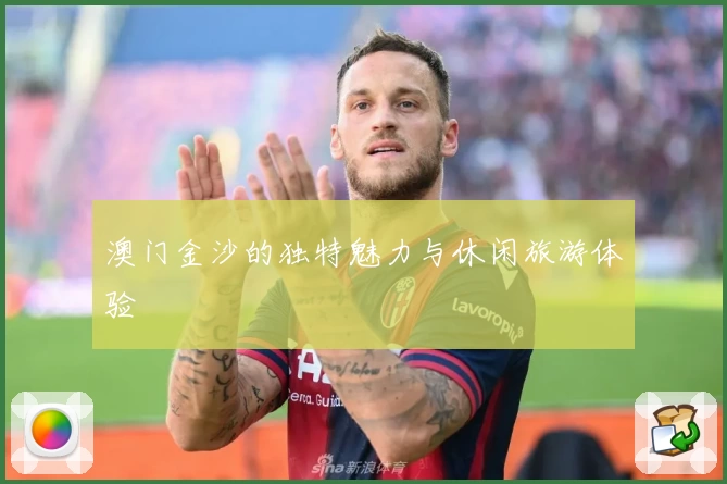 澳门金沙的独特魅力与休闲旅游体验