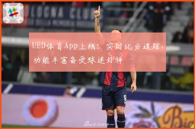 UED体育App上线：实时比分追踪，功能丰富备受球迷好评
