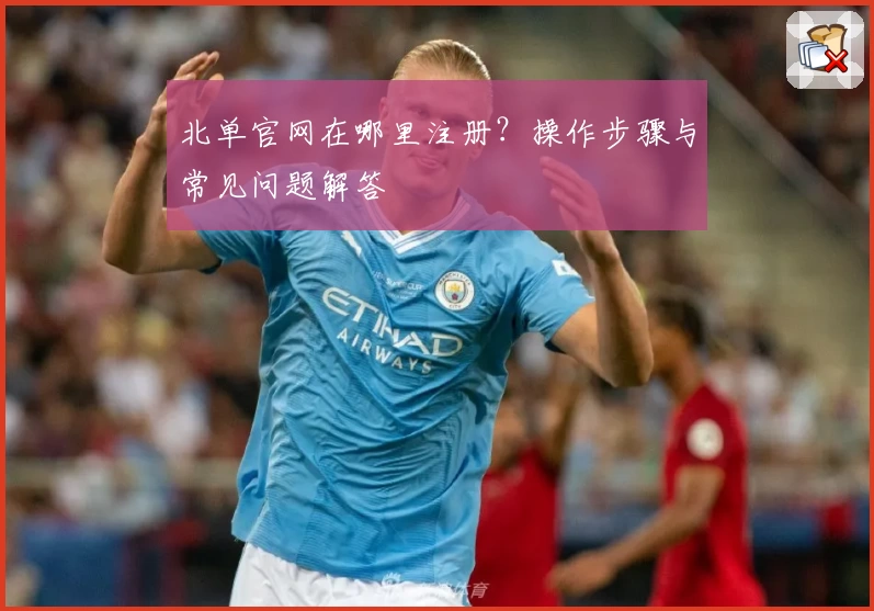 北单官网在哪里注册？操作步骤与常见问题解答