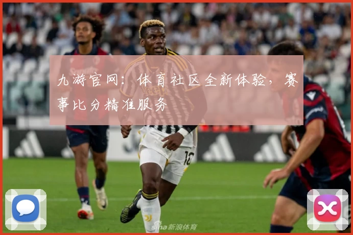 九游官网：体育社区全新体验，赛事比分精准服务