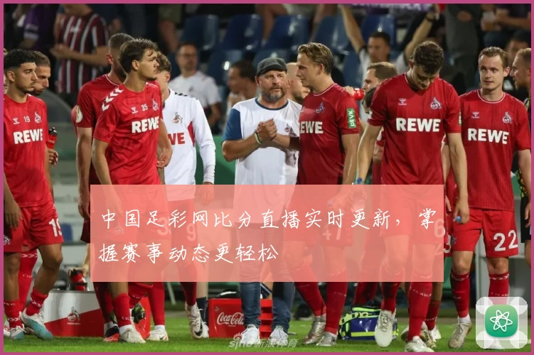 中国足彩网比分直播实时更新，掌握赛事动态更轻松