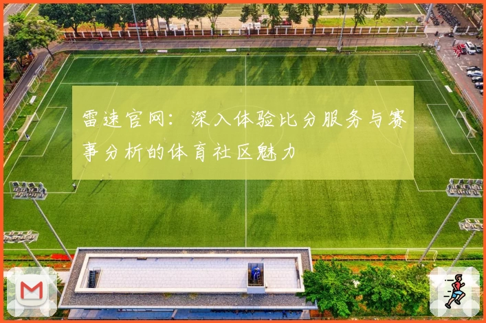 雷速官网：深入体验比分服务与赛事分析的体育社区魅力