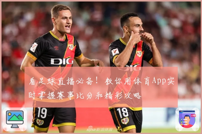 看足球直播必备！教你用体育App实时掌握赛事比分和精彩攻略