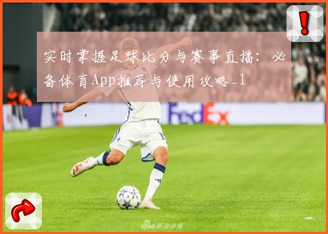 实时掌握足球比分与赛事直播：必备体育App推荐与使用攻略_1