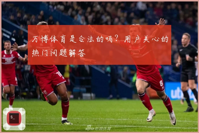 万博体育是合法的吗？用户关心的热门问题解答