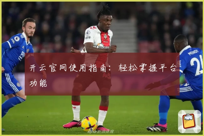 开云官网使用指南：轻松掌握平台功能