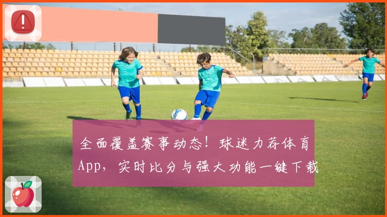 全面覆盖赛事动态！球迷力荐体育App，实时比分与强大功能一键下载