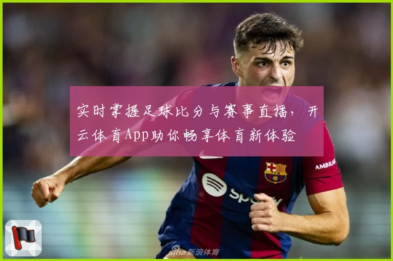 实时掌握足球比分与赛事直播，开云体育App助你畅享体育新体验