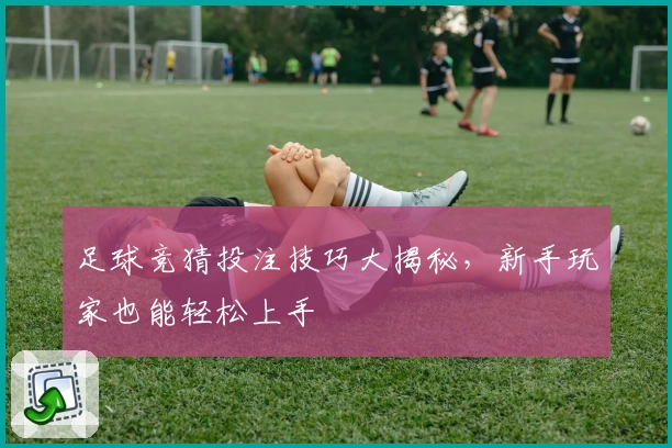 足球竞猜投注技巧大揭秘，新手玩家也能轻松上手