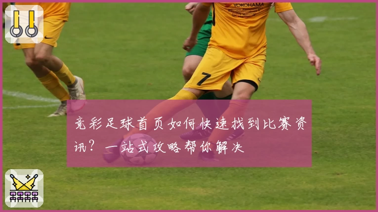 竞彩足球首页如何快速找到比赛资讯？一站式攻略帮你解决