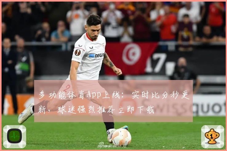多功能体育App上线：实时比分秒更新，球迷强烈推荐立即下载