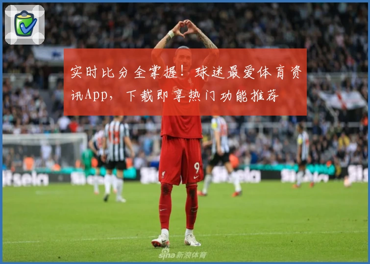 实时比分全掌握!球迷最爱体育资讯App,下载即享热门功能推荐