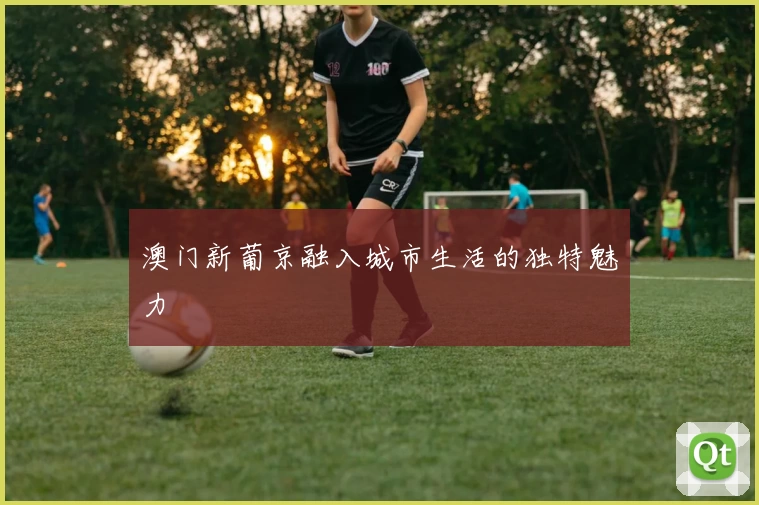 澳门新葡京融入城市生活的独特魅力