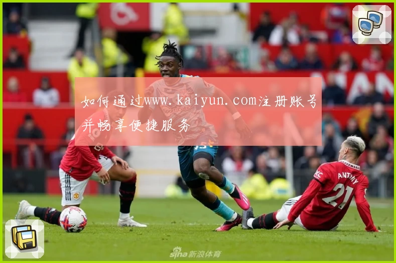 如何通过www.kaiyun.com注册账号并畅享便捷服务