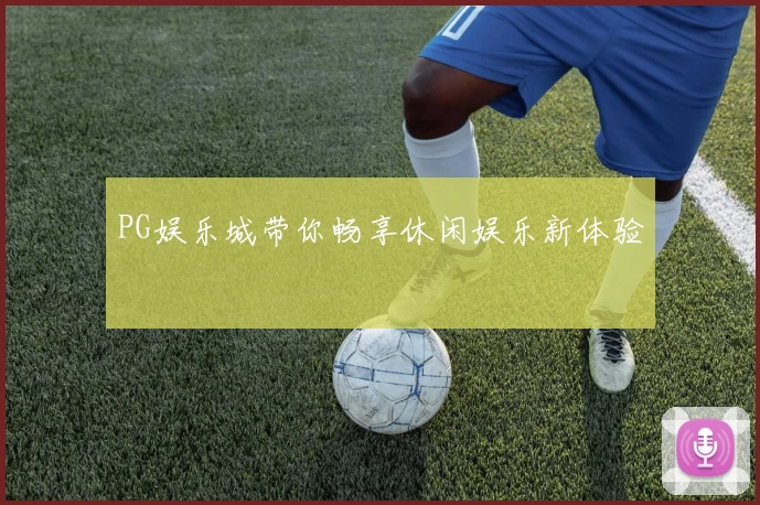 PG娱乐城带你畅享休闲娱乐新体验