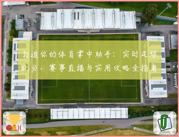 打造你的体育掌中助手：实时足球比分、赛事直播与实用攻略全指南