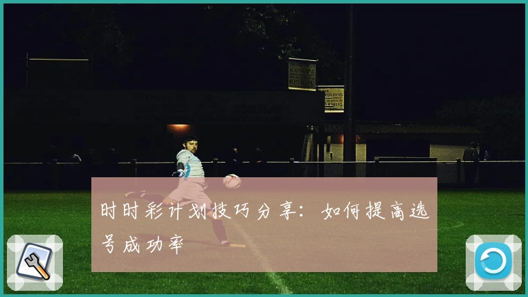 时时彩计划技巧分享:如何提高选号成功率