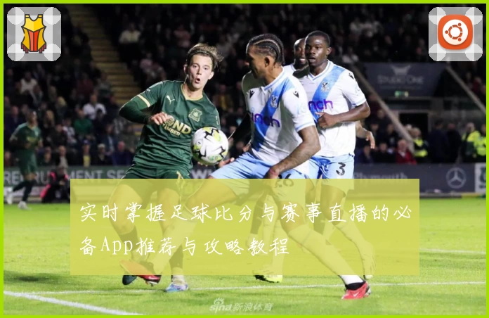 实时掌握足球比分与赛事直播的必备App推荐与攻略教程