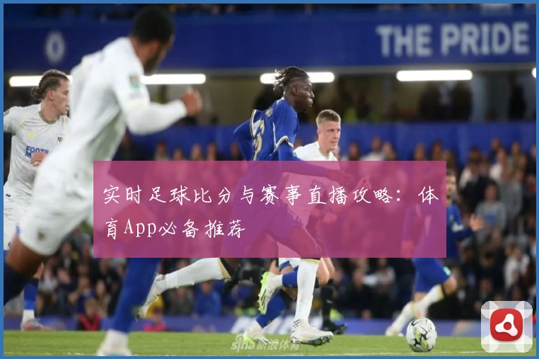 实时足球比分与赛事直播攻略：体育App必备推荐