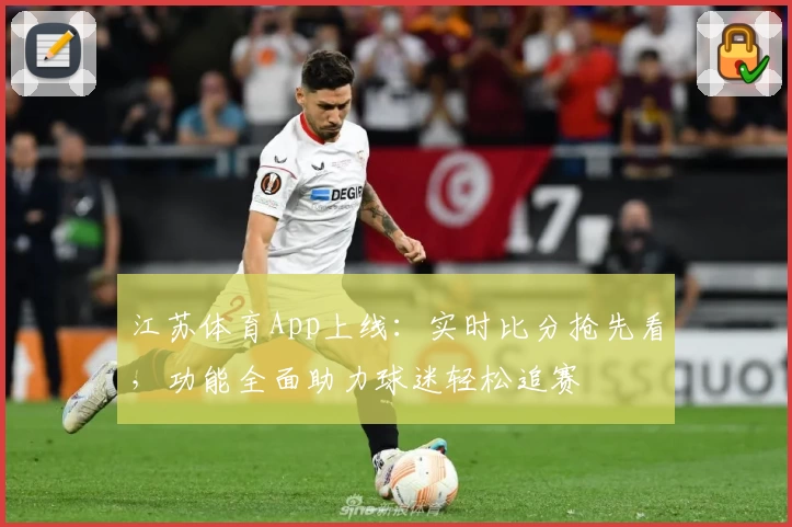 江苏体育App上线：实时比分抢先看，功能全面助力球迷轻松追赛