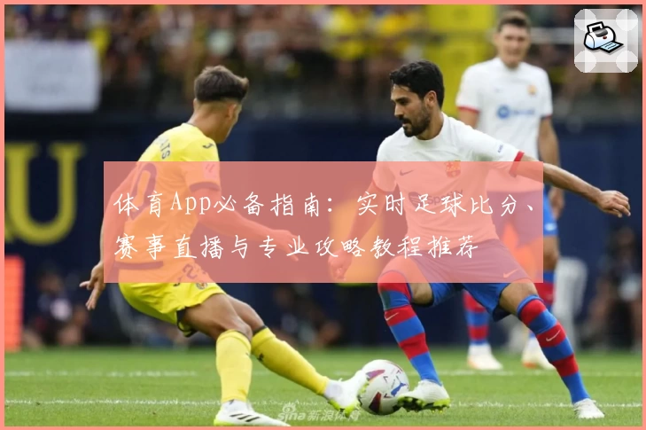 体育App必备指南：实时足球比分、赛事直播与专业攻略教程推荐