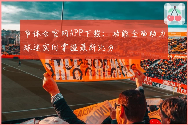 华体会官网APP下载：功能全面助力球迷实时掌握最新比分
