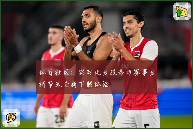 体育社区:实时比分服务与赛事分析带来全新下载体验