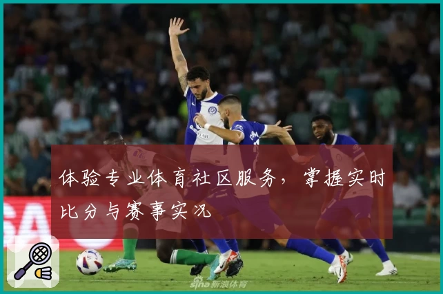 体验专业体育社区服务，掌握实时比分与赛事实况