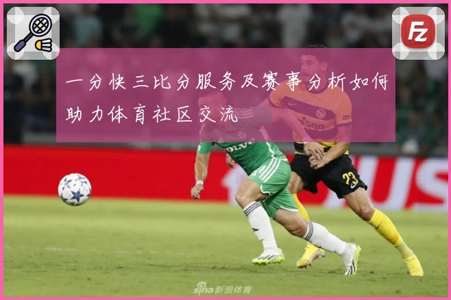 一分快三比分服务及赛事分析如何助力体育社区交流