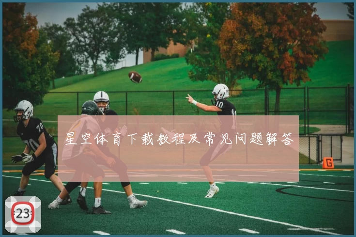 星空体育下载教程及常见问题解答