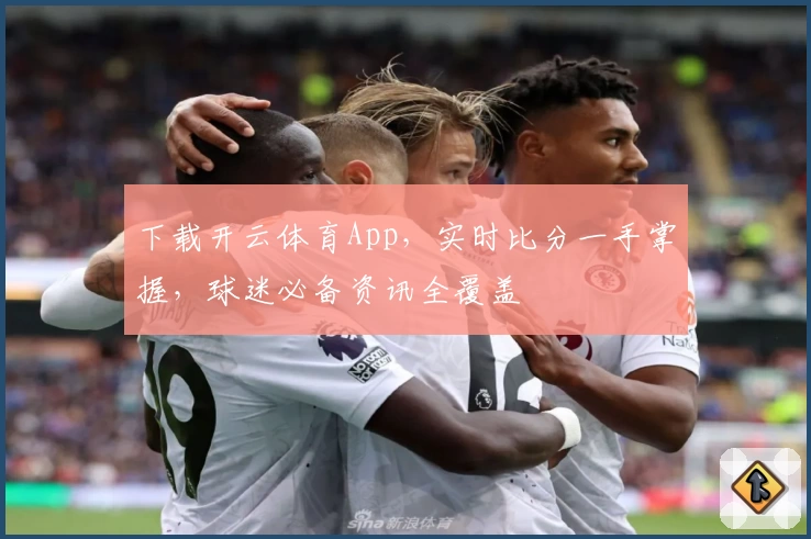 下载开云体育App，实时比分一手掌握，球迷必备资讯全覆盖
